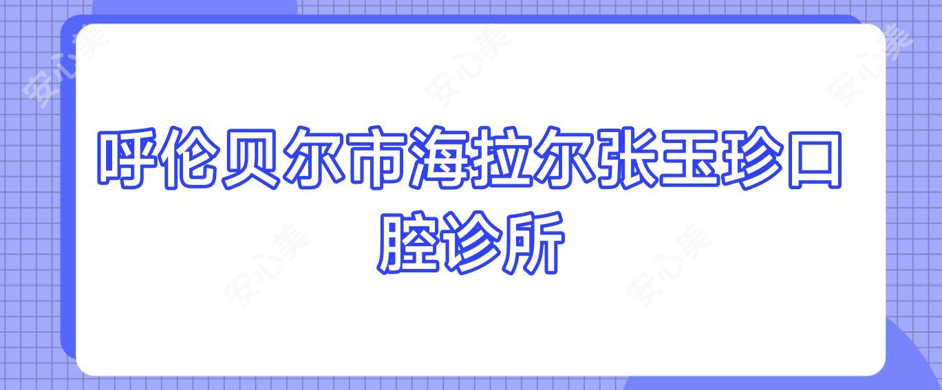 呼伦贝尔市海拉尔张玉珍口腔诊所