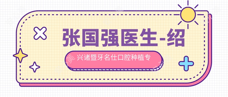 张国强医生-绍兴诸暨牙名仕口腔种植医生技术认证实力强