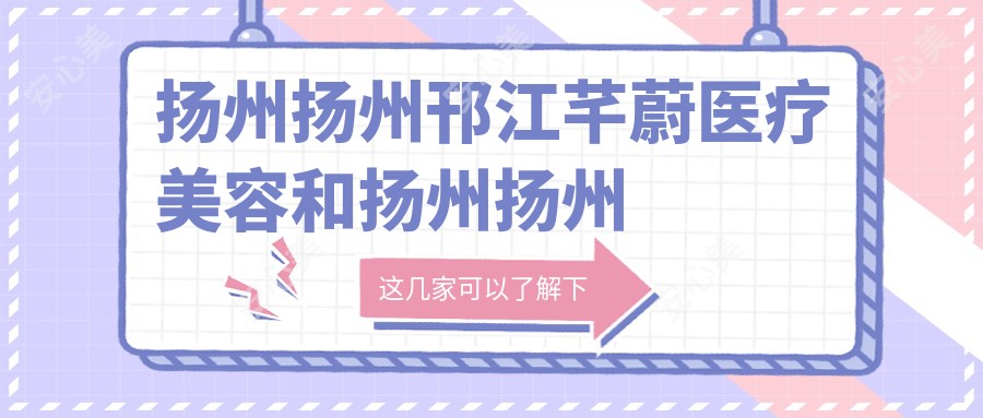 扬州扬州邗江芊蔚医疗美容和扬州扬州德尔美客医疗美容整形哪一个很不错，资格技术力大比拼！曝:扬州美容医院排行十大的,扬州茜文塔医疗服务有限公司   /当代入围前三!
