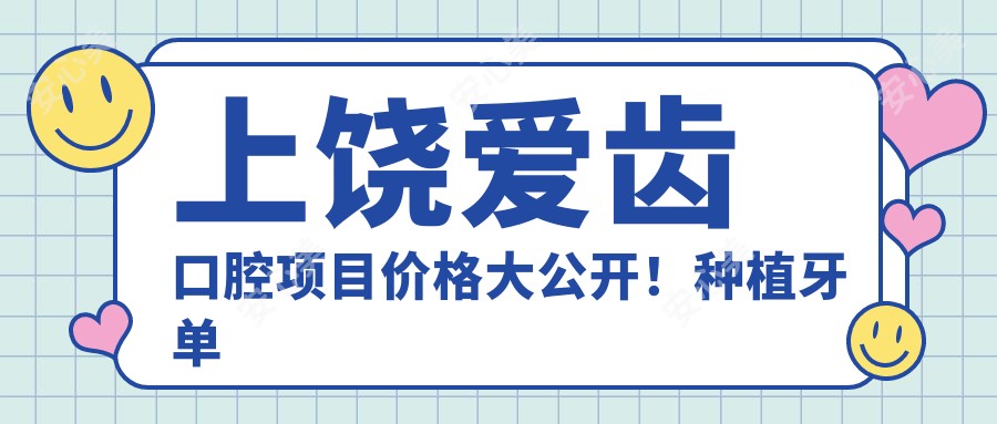 上饶爱齿口腔项目价格大公开!种植牙单颗仅需3980起!