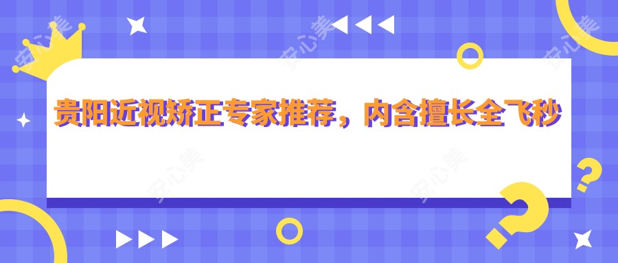 贵阳近视矫正医生推荐,内含擅长全飞秒及ICL晶体植入医生信息