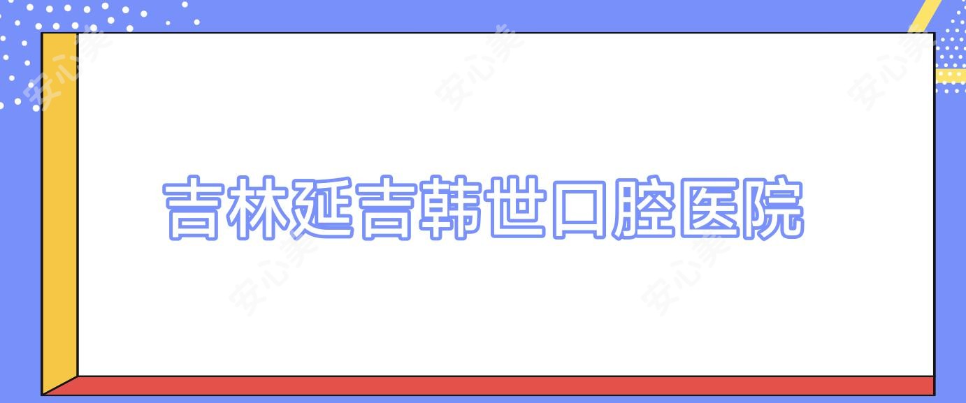 吉林延吉韩世口腔医院