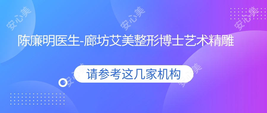 陈廉明医生-廊坊艾美整形博士艺术微雕抗衰医生技术可靠