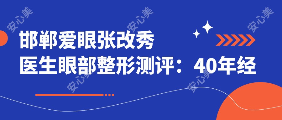 邯郸爱眼张改秀医生眼部整形测评:40年经验精细设计,非手术双眼皮自然无痕恢复较快