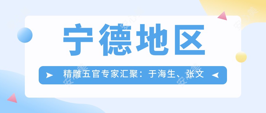 宁德地区微雕五官医生汇聚:于海生、张文洪、庄载世韩系美眼鼻技术获赞