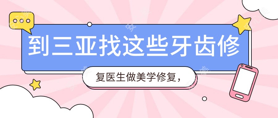 到三亚找这些牙齿修复医生做美学修复,笑容更灿烂