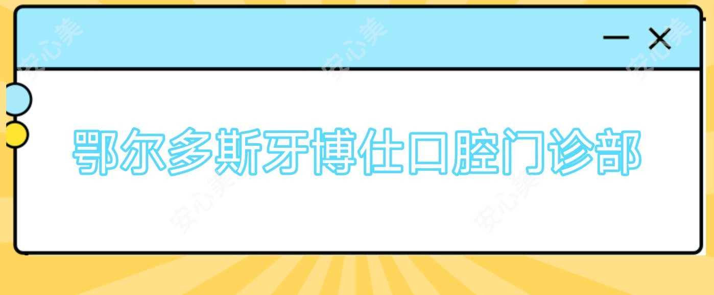 鄂尔多斯牙博仕口腔门诊部