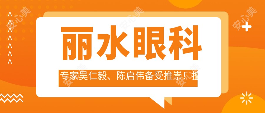 丽水眼科医生吴仁毅、陈启伟备受推崇!擅长青光眼、白内障及近视手术,技术精细,口碑优良!