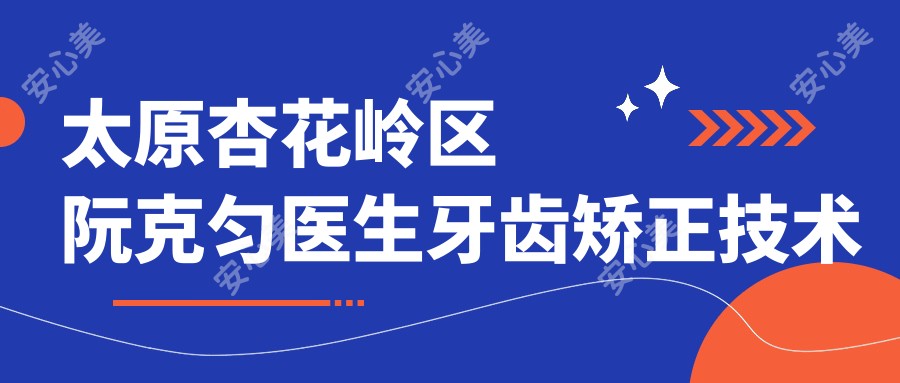 太原杏花岭区阮克匀医生牙齿矫正技术解析 - 山西盛大齿科医院正畸医生