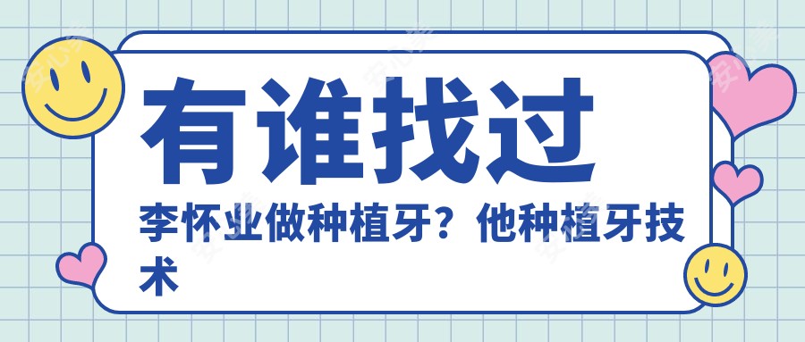 有谁找过李怀业做种植牙?他种植牙技术为何受阜阳市民信赖?