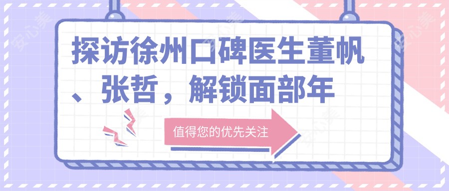 探访徐州口碑医生董帆、张哲,解锁面部年轻化与私密整形新方案