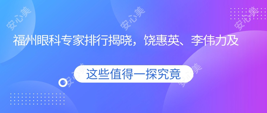 福州眼科医生排行揭晓,饶惠英、李伟力及李耀宇医生备受推崇
