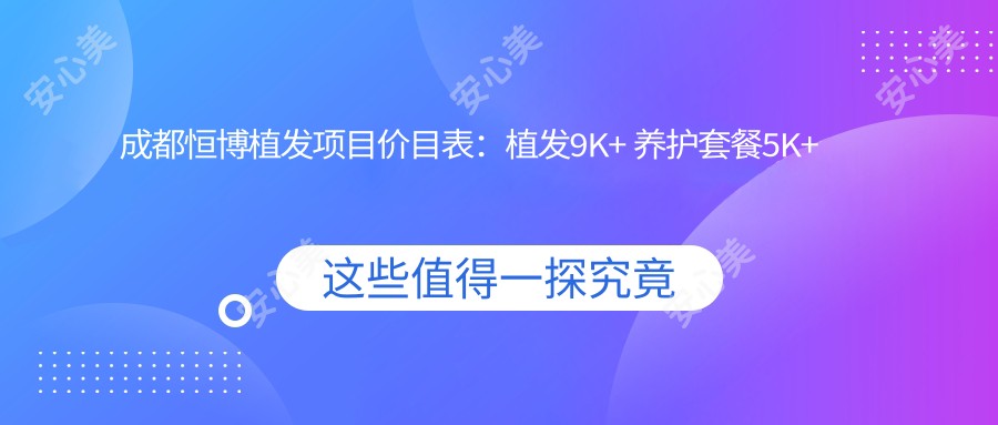 成都恒博植发项目价目表:植发9K+ 养护套餐5K+ 各项明细一览