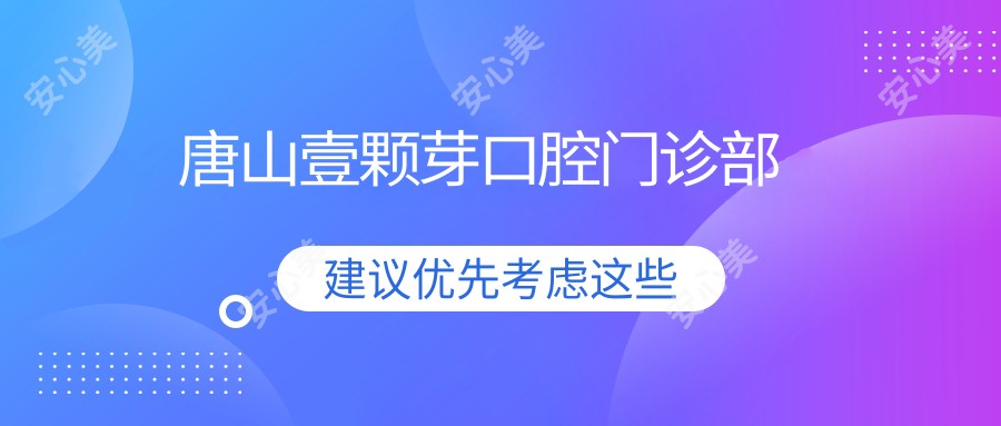 唐山壹颗芽口腔门诊部