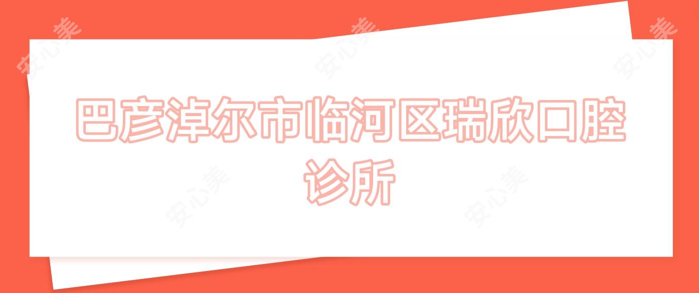 巴彦淖尔市临河区瑞欣口腔诊所
