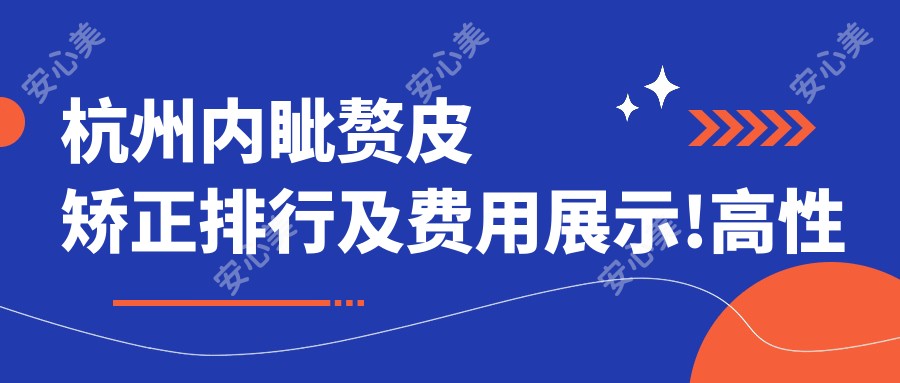 杭州内眦赘皮矫正排行及费用展示!高性价比的医院是那家呢？