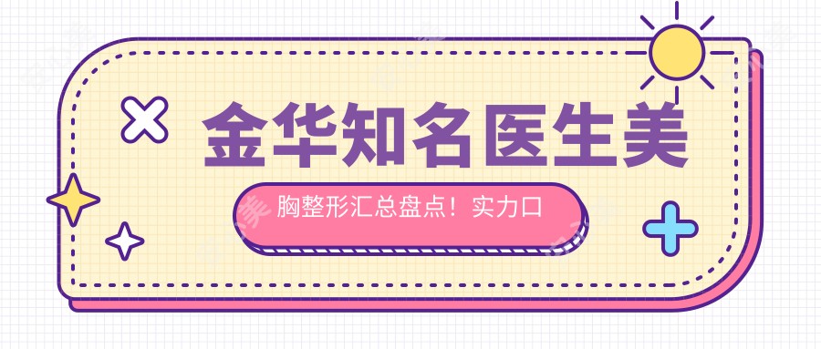金华有名医生美胸整形汇总盘点！实力口碑网友热荐！医生精选推荐！
