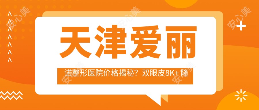 天津爱丽诺整形医院价格揭秘?双眼皮8K+ 隆鼻1W5+ 隆胸3W+