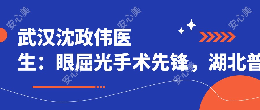 武汉沈政伟医生:眼屈光手术先锋,湖北普瑞眼科低风险快恢复医生