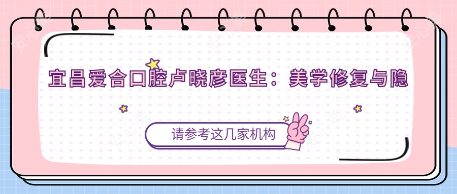 宜昌爱合口腔卢晓彦医生:美学修复与隐形矫正医生坐诊