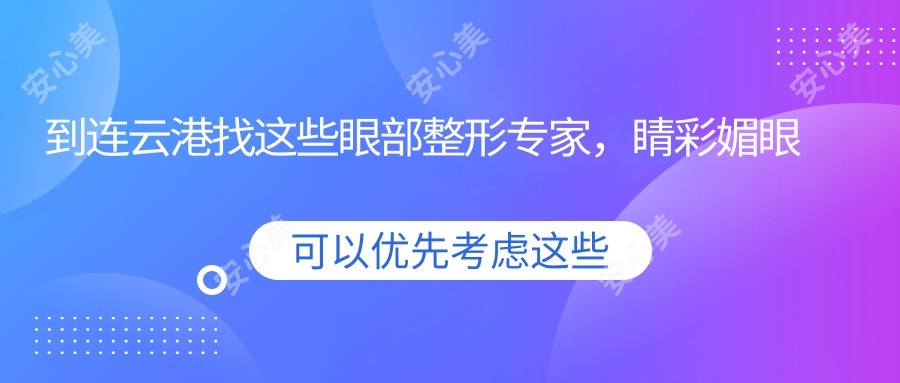 到连云港找这些眼部整形医生，睛彩媚眼术让眼睛更较美