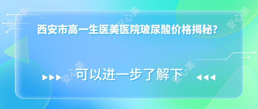西安市高一生医美医院玻尿酸价格揭秘?鼻综合2W+ 眼部整形1W+ 皮肤管理5K+