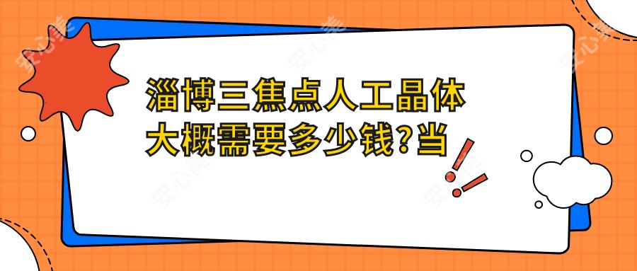 淄博三焦点人工晶体大概需要多少钱?当地建议医院展示