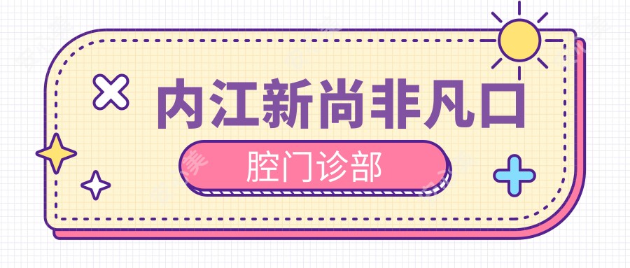 内江新尚非凡口腔门诊部