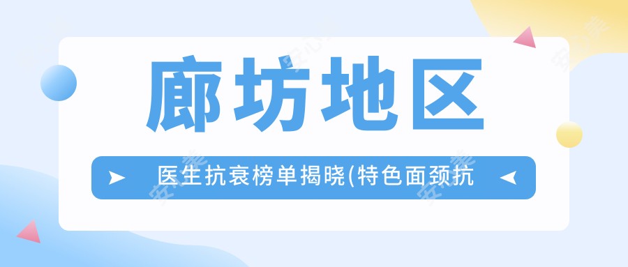 廊坊地区医生抗衰榜单揭晓(特色面颈抗衰+费用)_面部年轻化必看