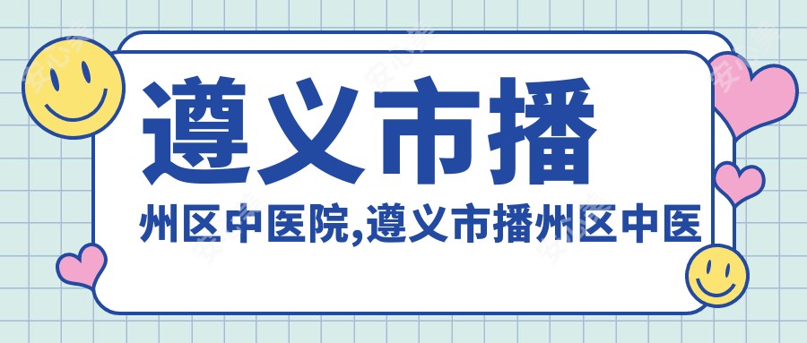 遵义市播州区中医院,遵义市播州区中医医院