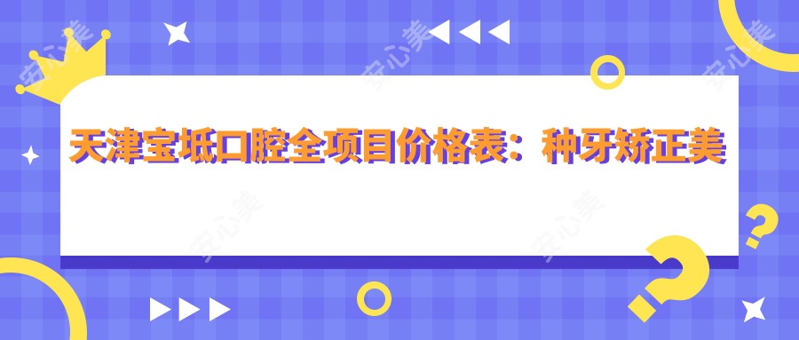 天津宝坻口腔全项目价格表:种牙矫正美白详列