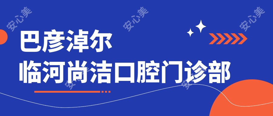 巴彦淖尔临河尚洁口腔门诊部