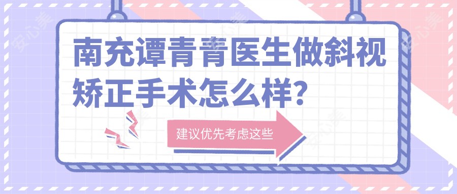 南充谭青青医生做斜视矫正手术怎么样?技术精细,口碑良好!附医生介绍及医院预约方式