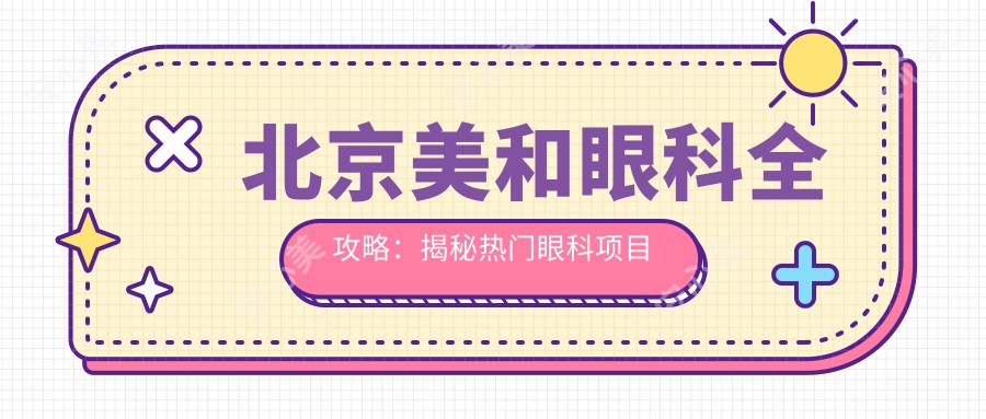 北京美和眼科全攻略:揭秘热门眼科项目价格表
