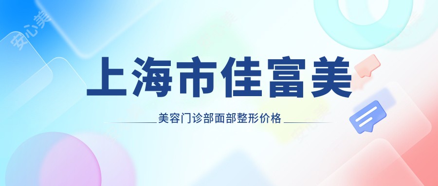 上海市佳富美美容门诊部面部整形价格揭秘:玻尿酸填充5K+ 2K+ 激光祛斑3K+