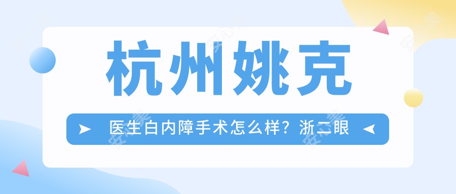 杭州姚克医生白内障手术怎么样?浙二眼科名医出诊时间及价格详情!