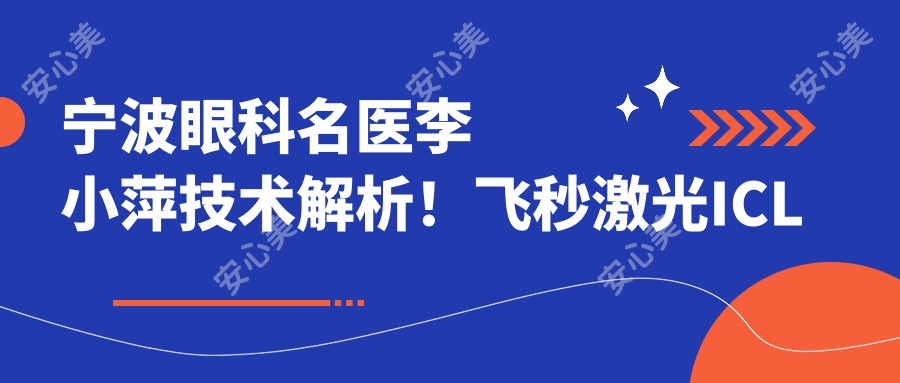 宁波眼科名医李小萍技术解析!飞秒激光ICL手术医生坐诊爱尔光明医院