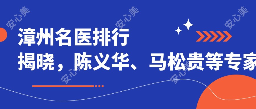 漳州名医排行揭晓，陈义华、马松贵等医生带领眼部鼻部整形新风尚