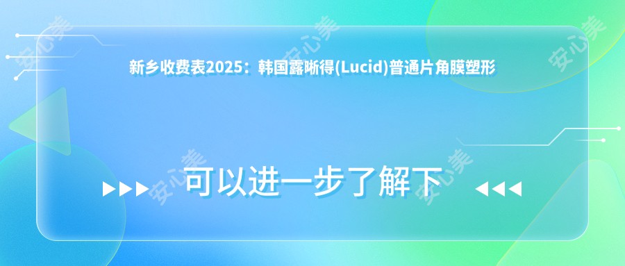 新乡收费表2025:韩国露晰得(Lucid)普通片角膜塑形镜价格4058元,国内视达佳智慧普通片(SS)角膜塑形镜5400元起