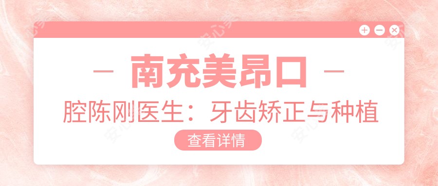 南充美昂口腔陈刚医生:牙齿矫正与种植修复医生详解