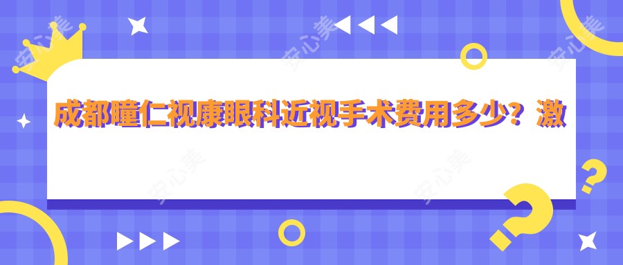 成都瞳仁视康眼科近视手术费用多少?激光矫正1W+ 晶体植入2W+ 高度近视ICL 3W左右