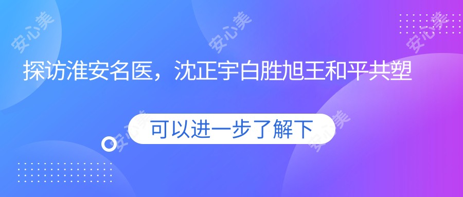 探访淮安名医,沈正宇白胜旭王和平共塑面部年轻化新传奇