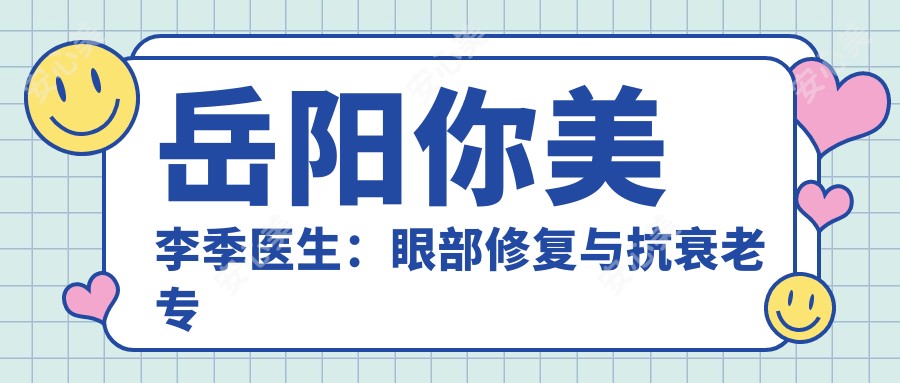 岳阳你美李季医生：眼部修复与抗衰老医生，20年整形美容经验