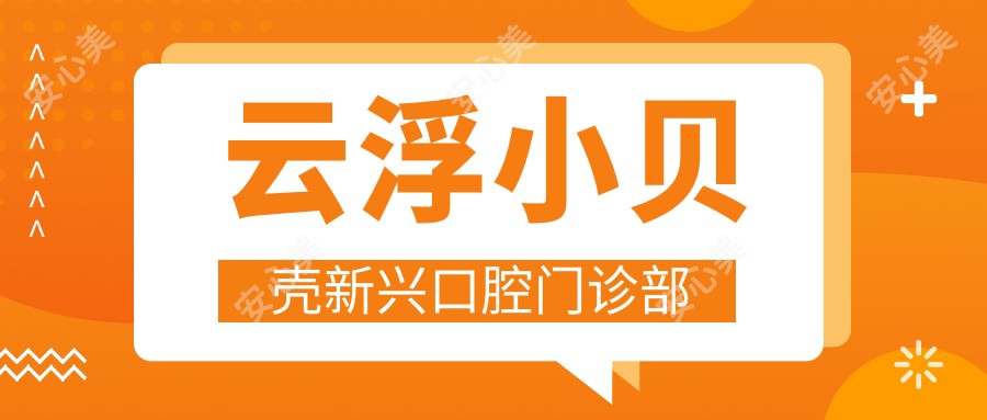 云浮小贝壳新兴口腔门诊部