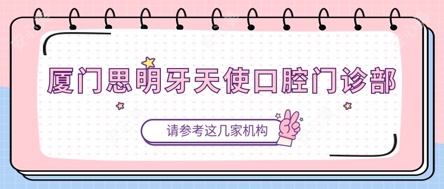 厦门思明牙天使口腔门诊部