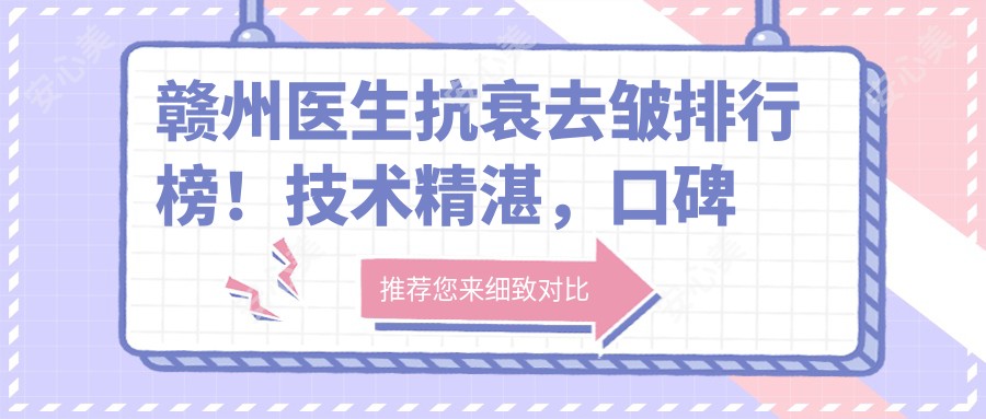 赣州医生抗衰去皱排行榜!技术精细,口碑优良,打造年轻美肌!