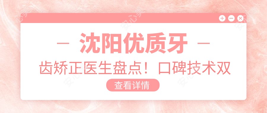 沈阳优质牙齿矫正医生盘点!口碑技术双在线,网友力荐!