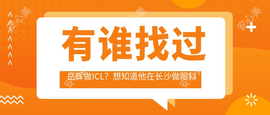 有谁找过岳辉做ICL?想知道他在长沙做眼科手术技术怎么样?