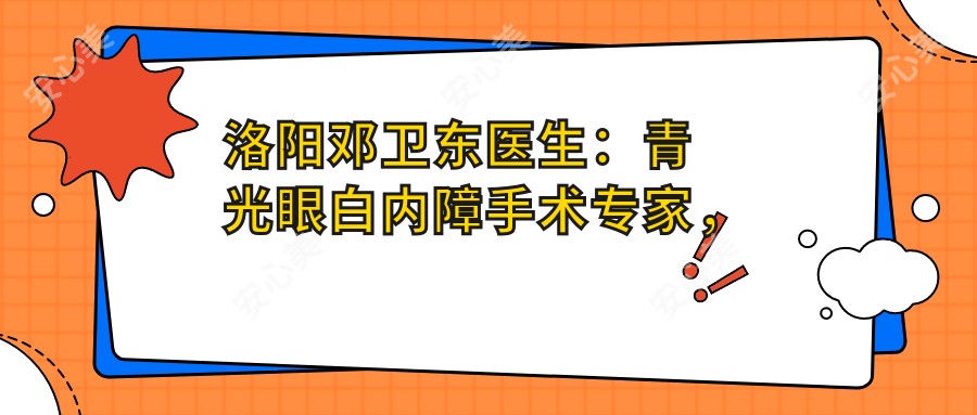 洛阳邓卫东医生:青光眼白内障手术医生,洛阳市一人民医院眼科详解