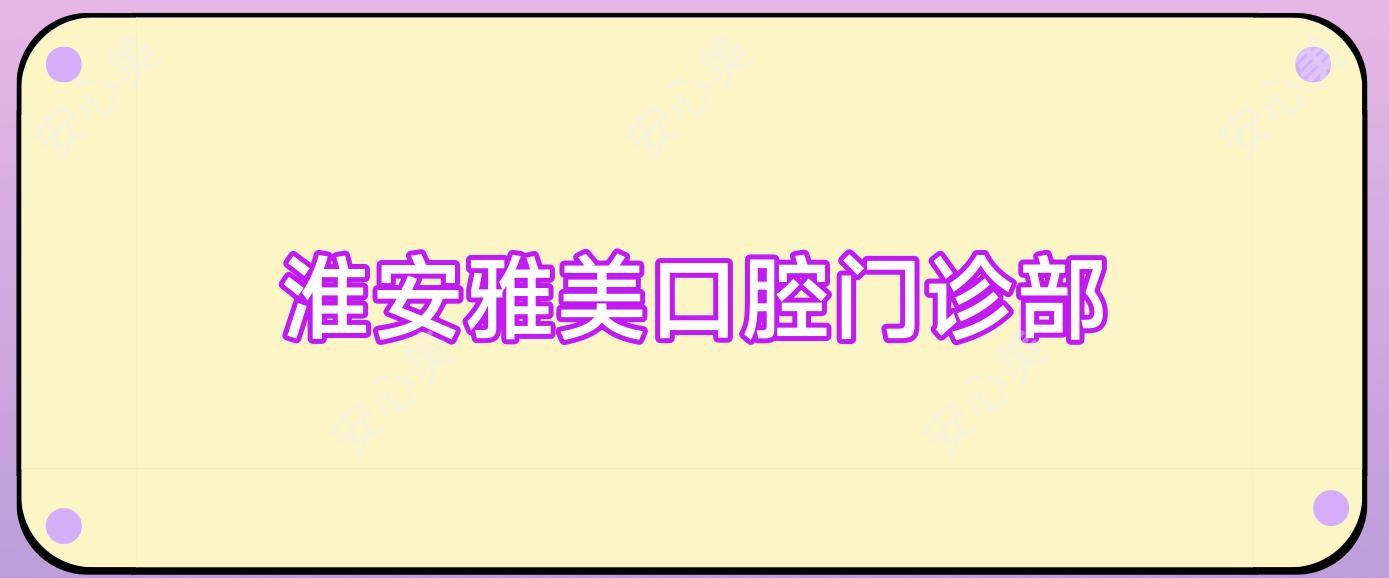 淮安雅美口腔门诊部